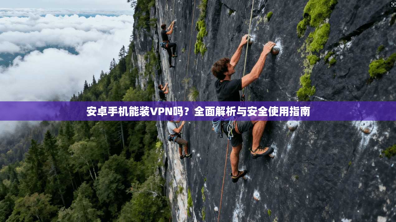 安卓手机能装VPN吗？全面解析与安全使用指南
