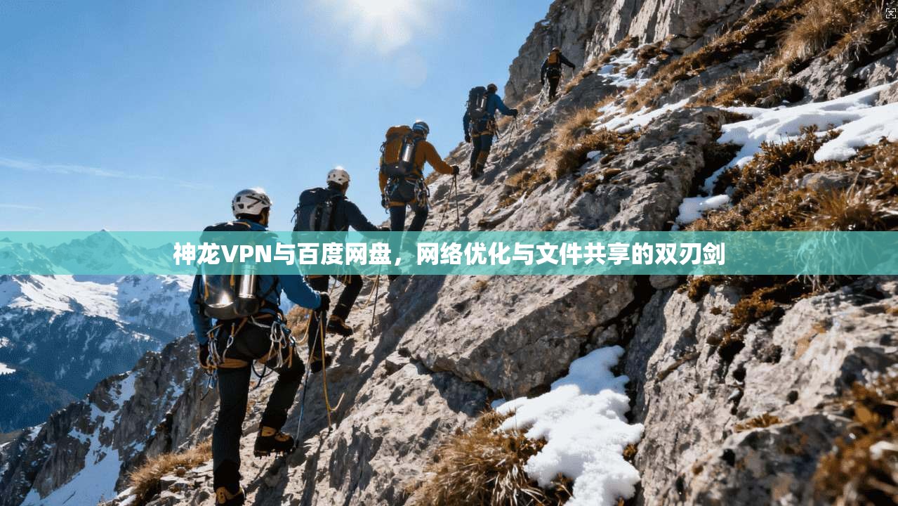 神龙VPN与百度网盘，网络优化与文件共享的双刃剑