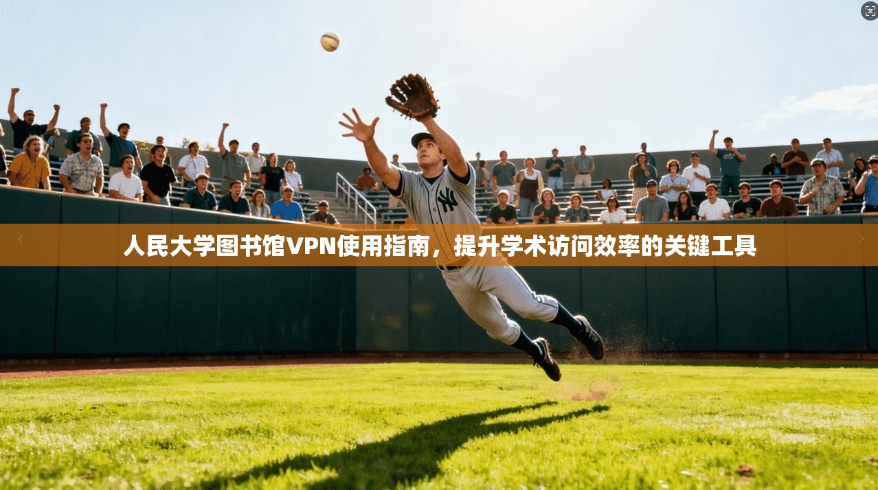 人民大学图书馆VPN使用指南，提升学术访问效率的关键工具
