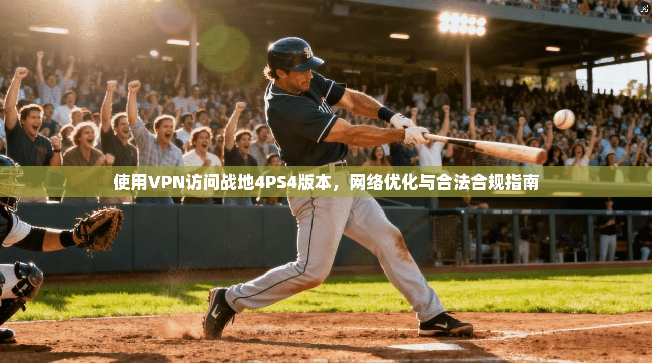使用VPN访问战地4PS4版本,网络优化与合法合规指南
