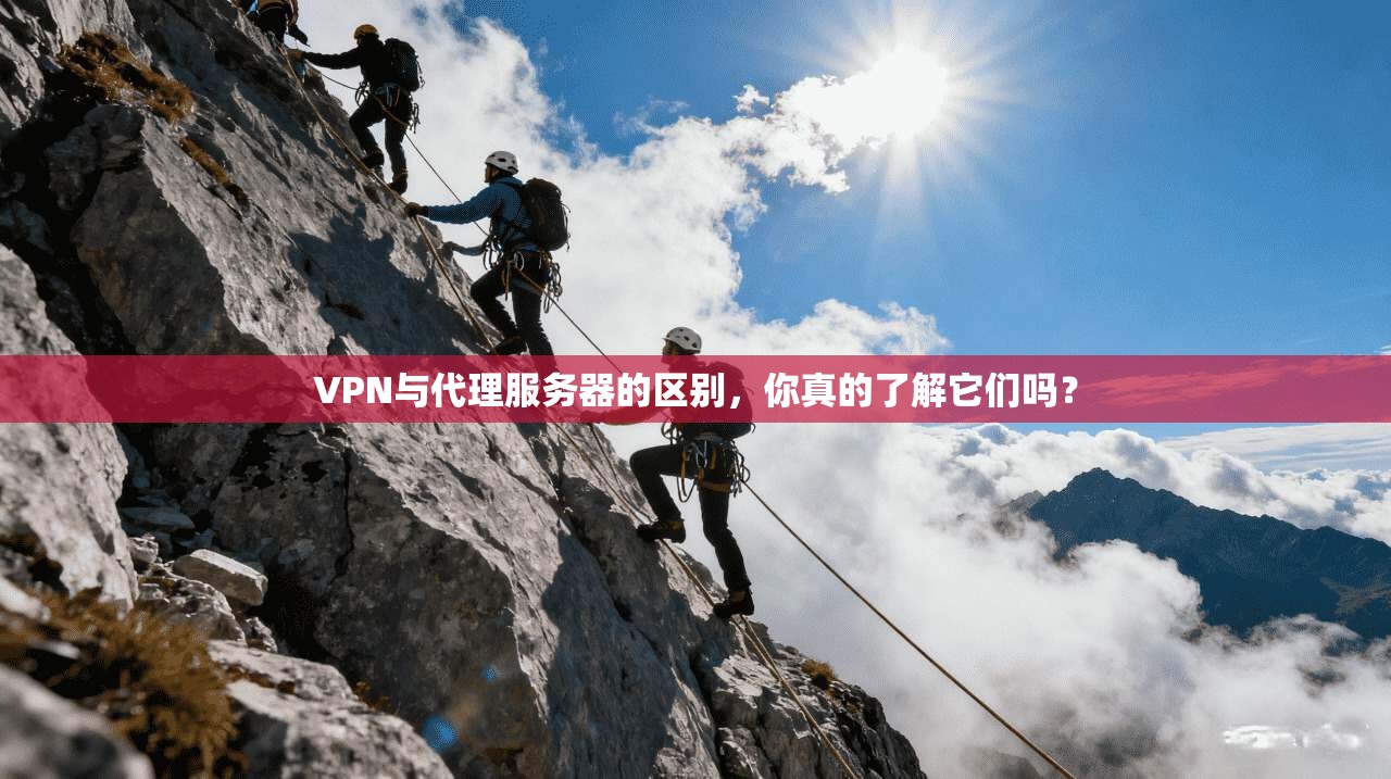 VPN与代理服务器的区别，你真的了解它们吗？