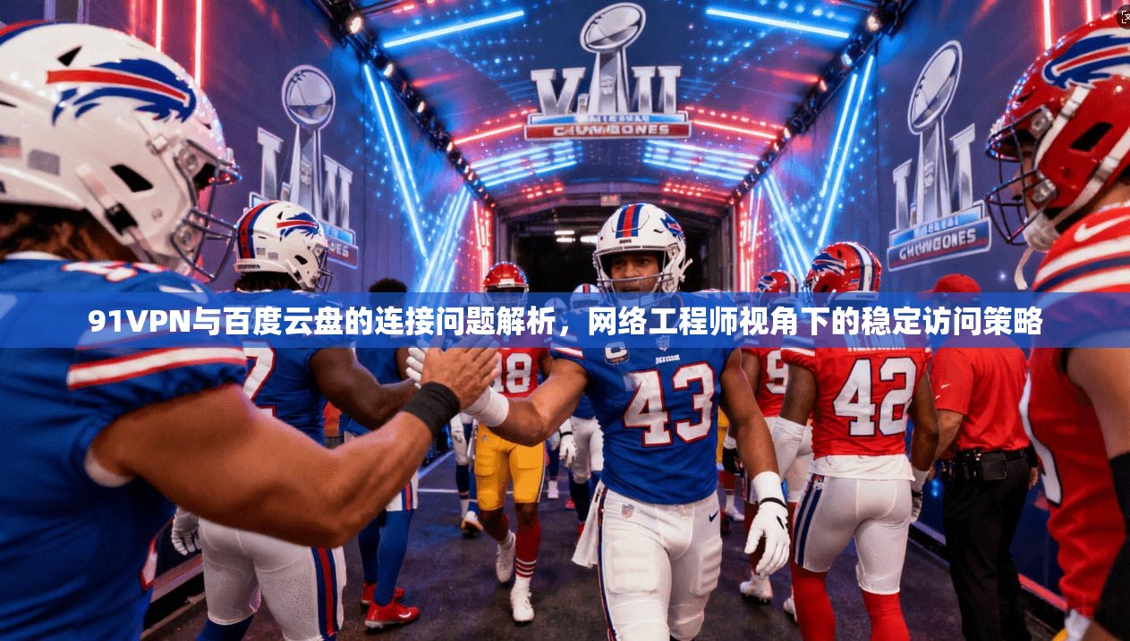 91VPN与百度云盘的连接问题解析,网络工程师视角下的稳定访问策略