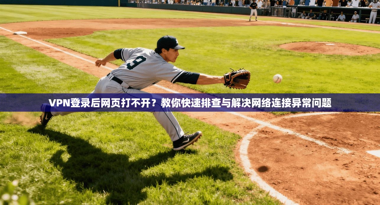 VPN登录后网页打不开?教你快速排查与解决网络连接异常问题