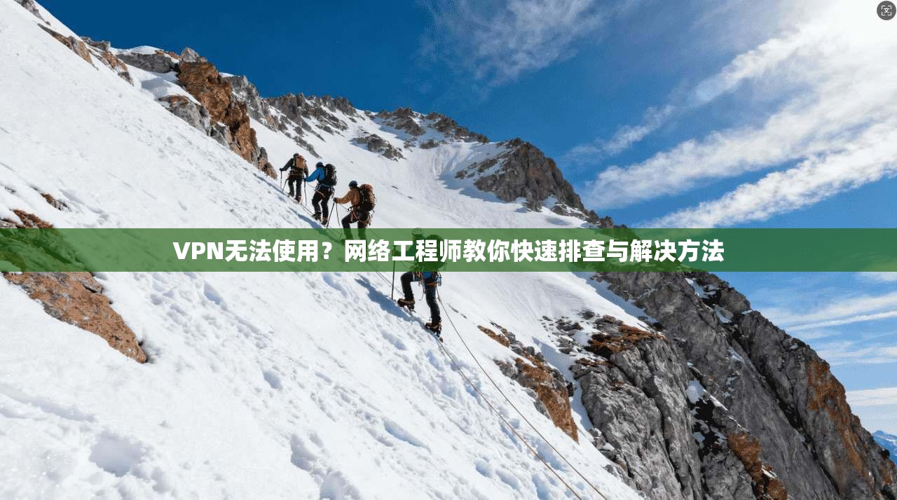 VPN无法使用?网络工程师教你快速排查与解决方法