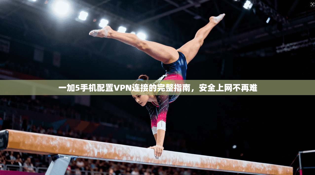 一加5手机配置VPN连接的完整指南，安全上网不再难
