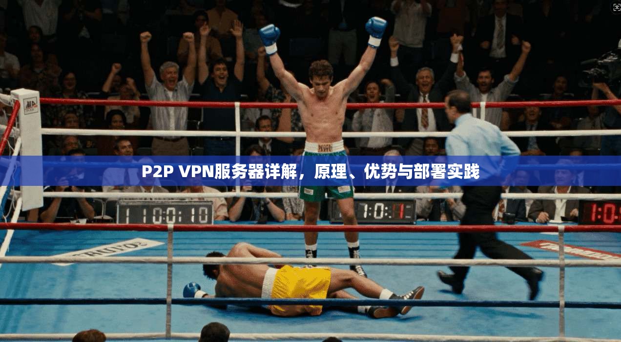 P2P VPN服务器详解,原理、优势与部署实践