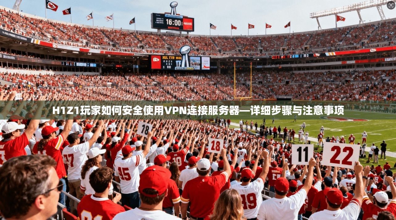 H1Z1玩家如何安全使用VPN连接服务器—详细步骤与注意事项