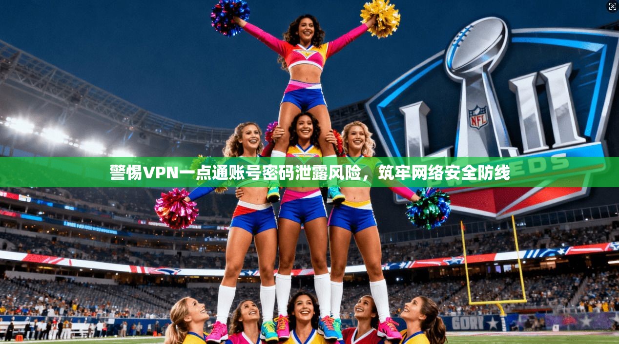 警惕VPN一点通账号密码泄露风险，筑牢网络安全防线