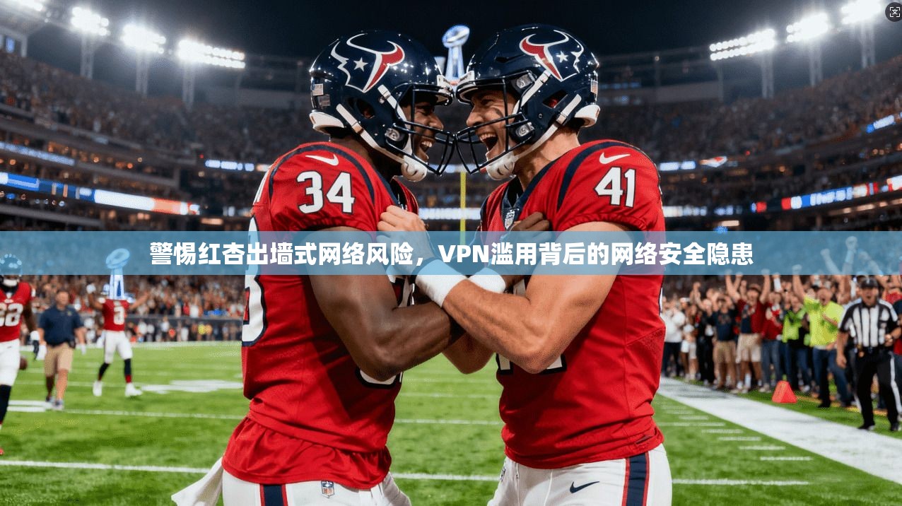 警惕红杏出墙式网络风险，VPN滥用背后的网络安全隐患