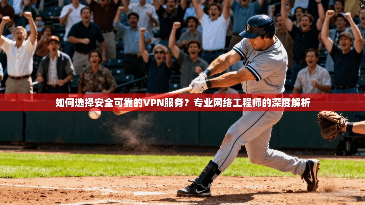 如何选择安全可靠的VPN服务？专业网络工程师的深度解析