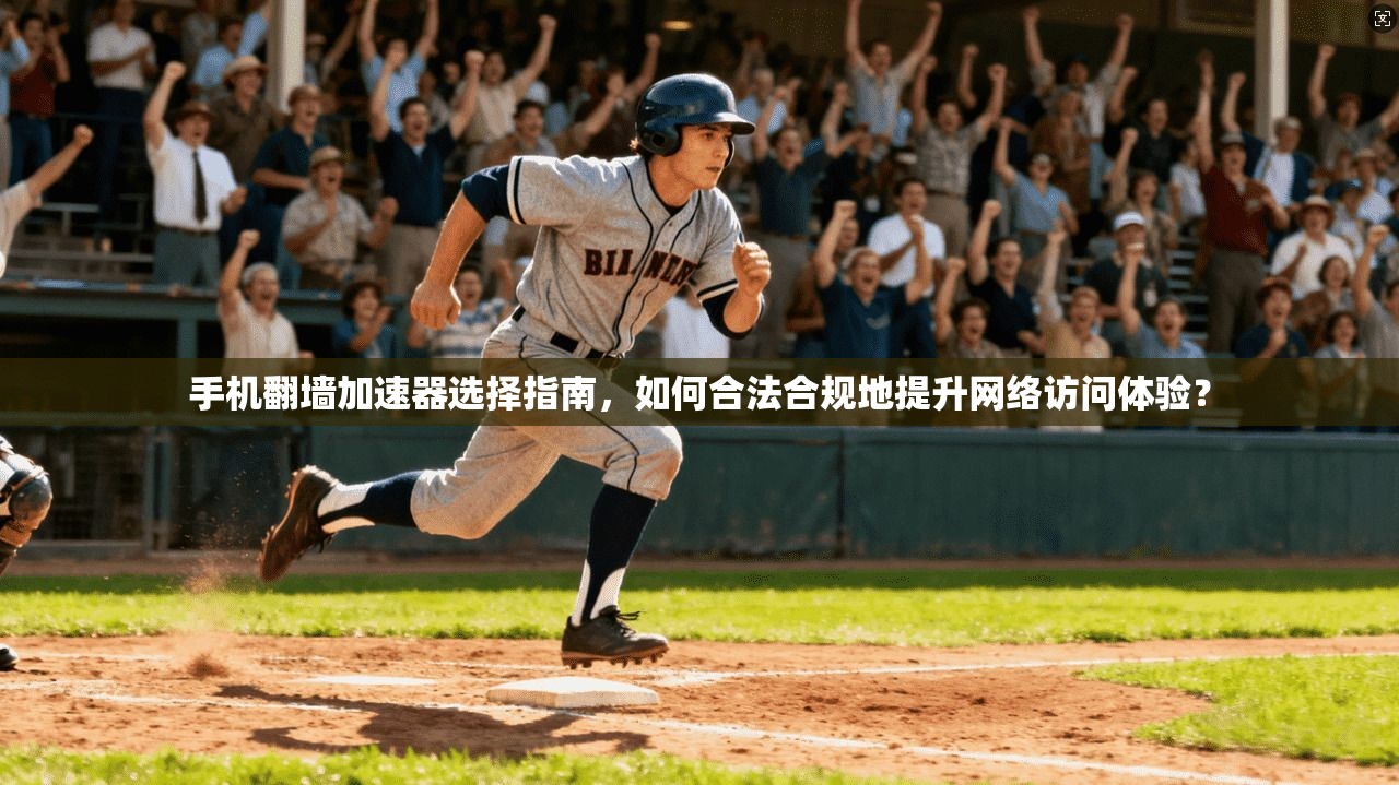 手机翻墙加速器选择指南，如何合法合规地提升网络访问体验？