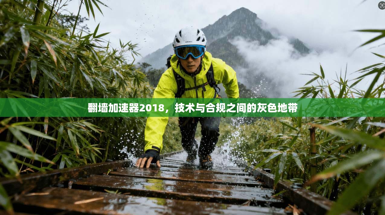 翻墙加速器2018，技术与合规之间的灰色地带