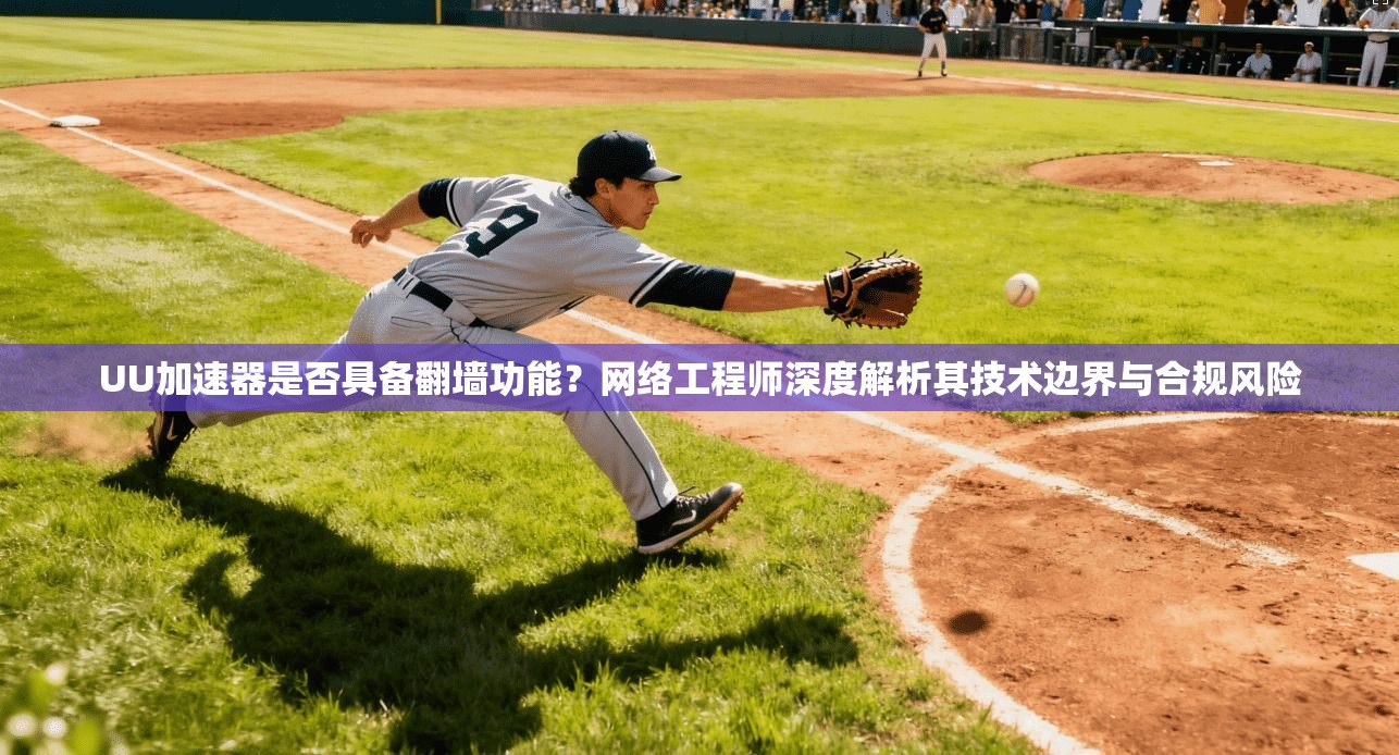 UU加速器是否具备翻墙功能？网络工程师深度解析其技术边界与合规风险