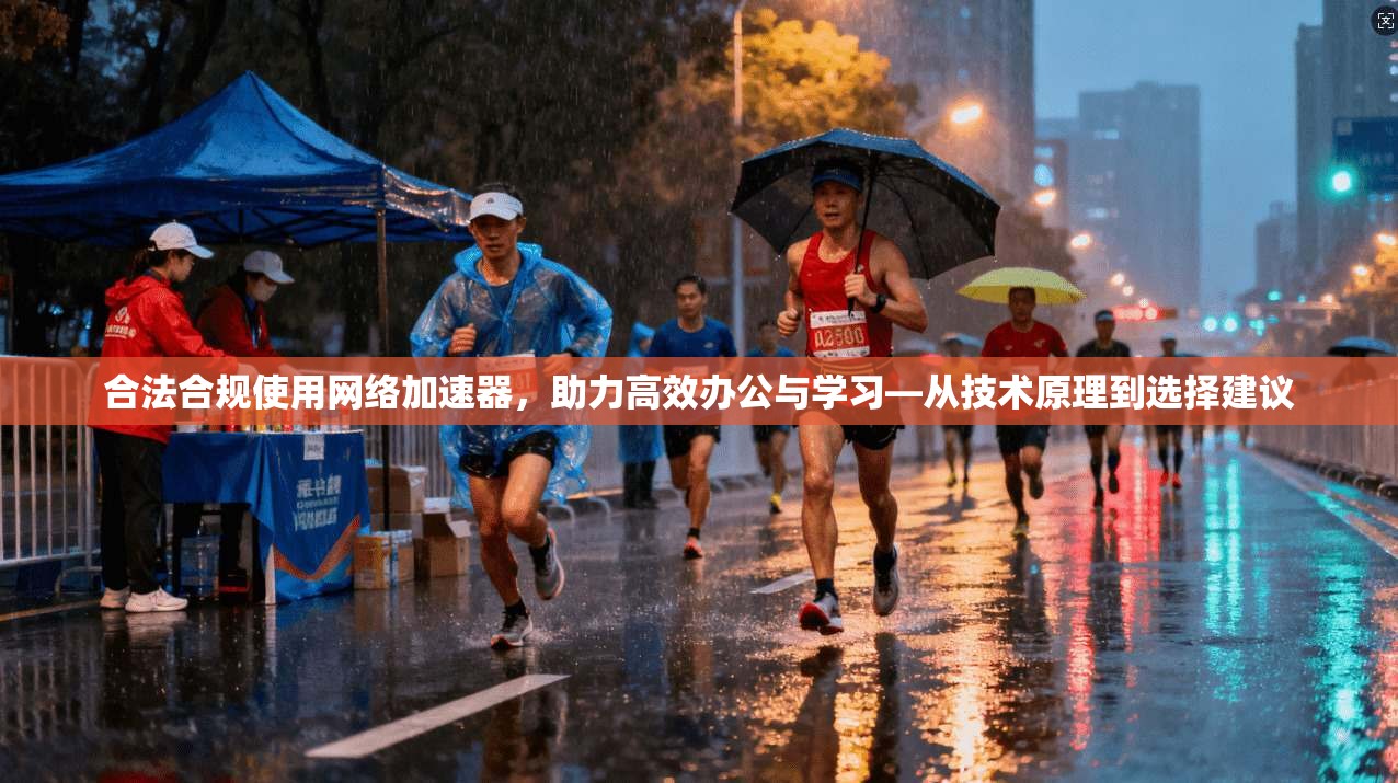 合法合规使用网络加速器，助力高效办公与学习—从技术原理到选择建议