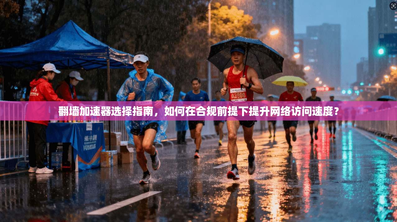 翻墙加速器选择指南，如何在合规前提下提升网络访问速度？