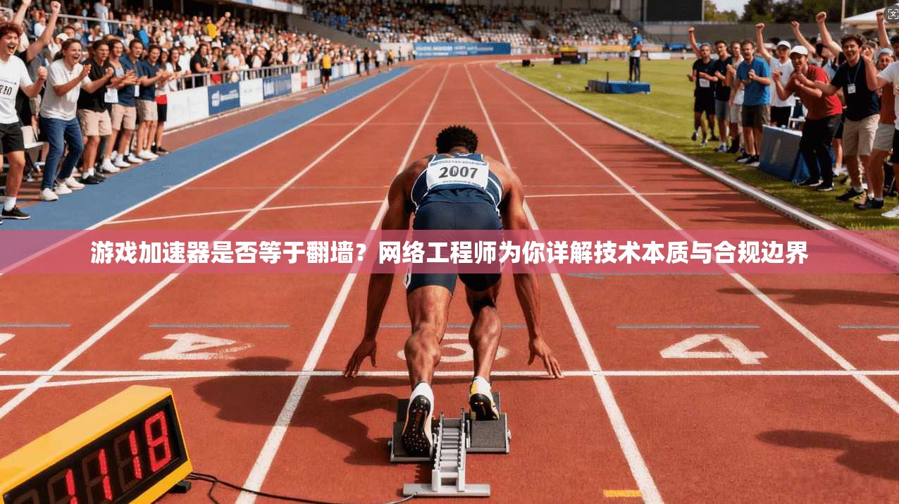 游戏加速器是否等于翻墙？网络工程师为你详解技术本质与合规边界