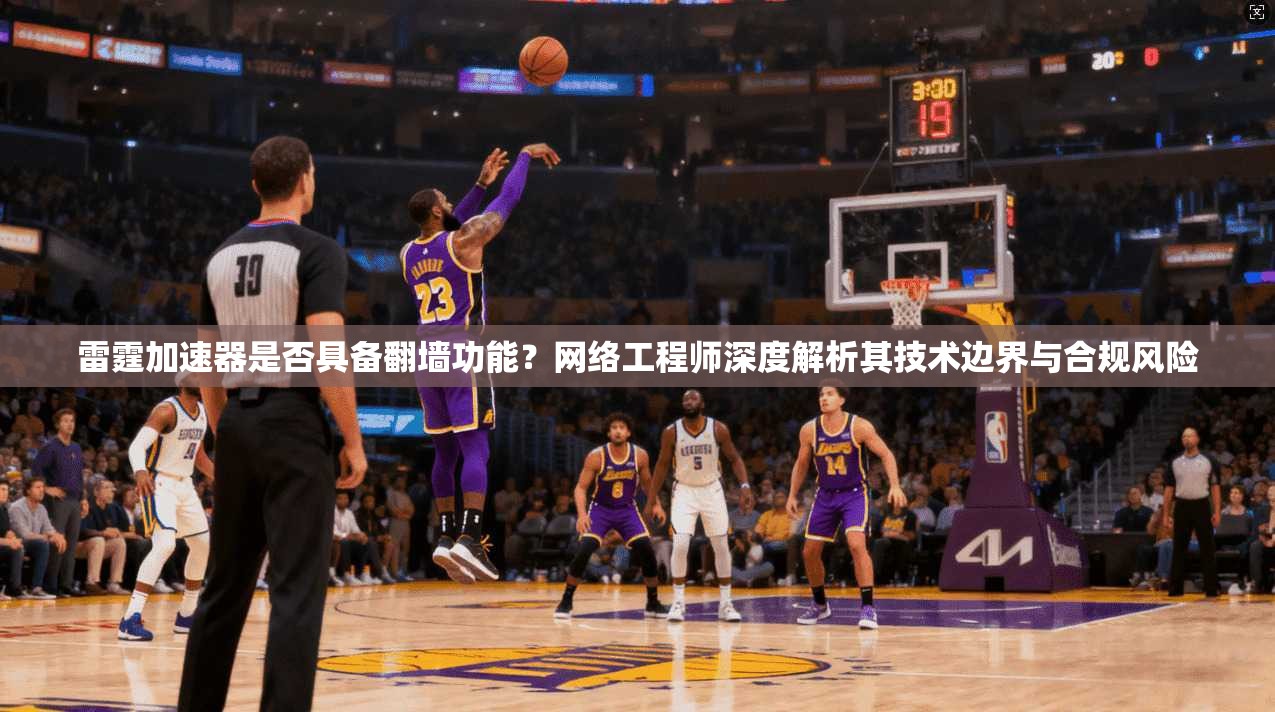 雷霆加速器是否具备翻墙功能？网络工程师深度解析其技术边界与合规风险