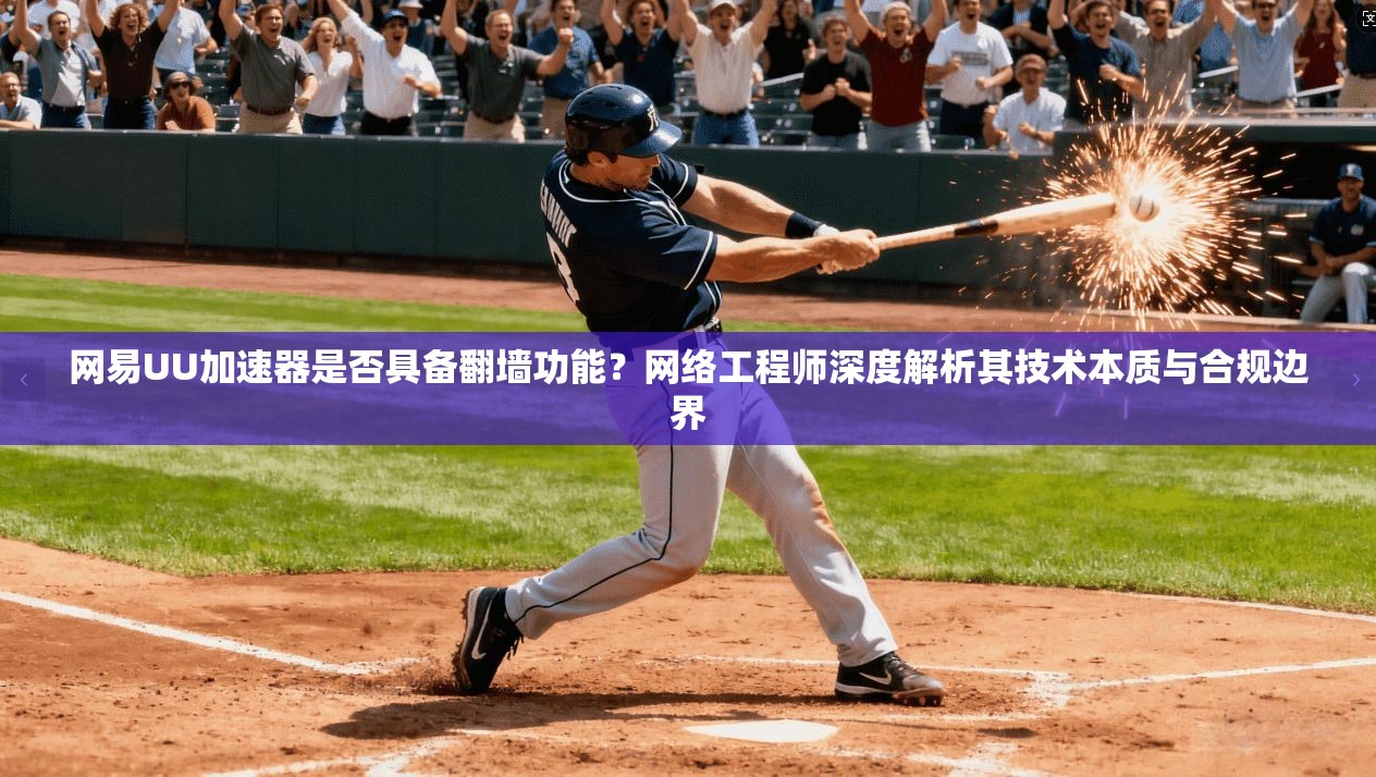 网易UU加速器是否具备翻墙功能？网络工程师深度解析其技术本质与合规边界