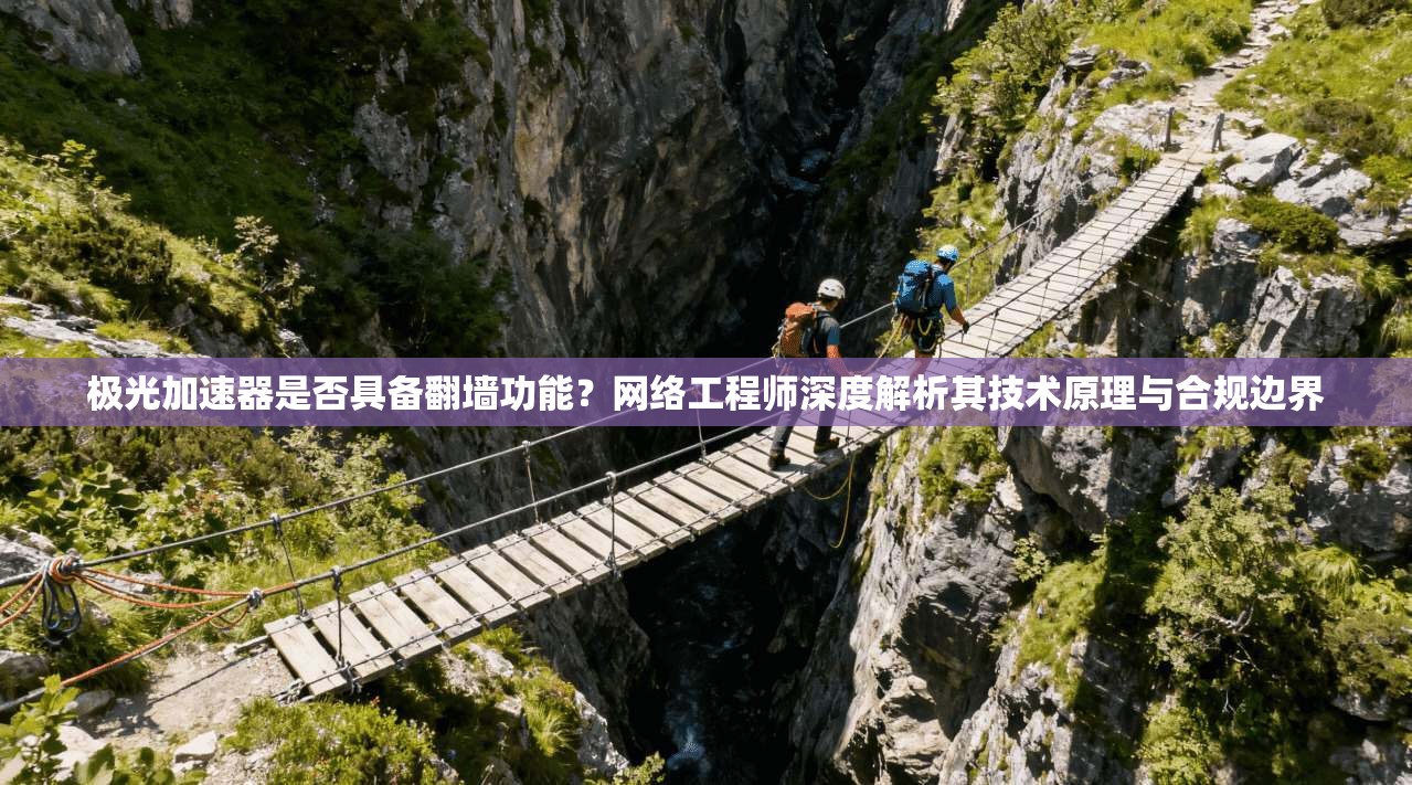 极光加速器是否具备翻墙功能？网络工程师深度解析其技术原理与合规边界