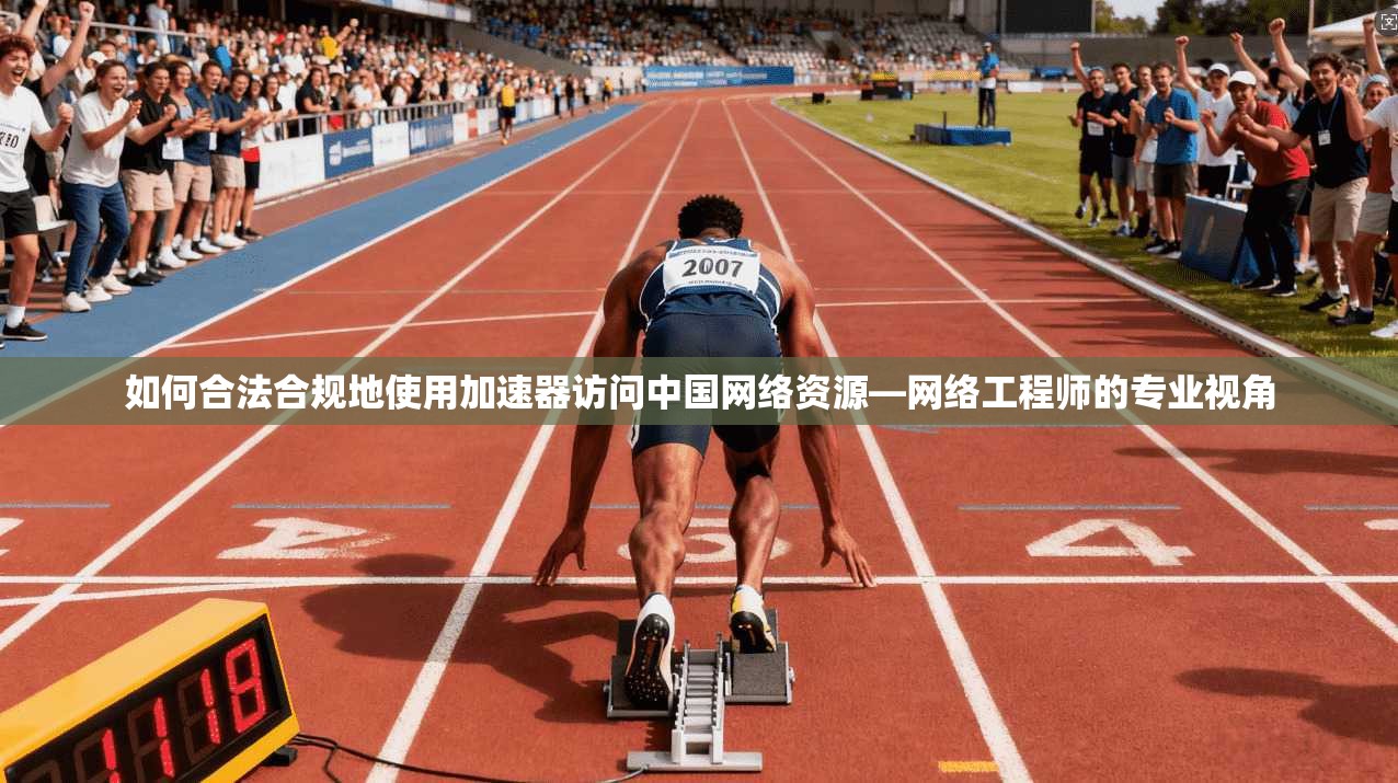 如何合法合规地使用加速器访问中国网络资源—网络工程师的专业视角