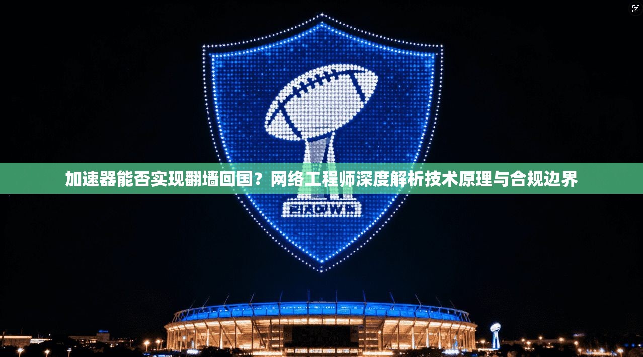 加速器能否实现翻墙回国？网络工程师深度解析技术原理与合规边界