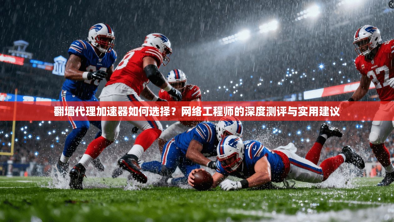 翻墙代理加速器如何选择？网络工程师的深度测评与实用建议