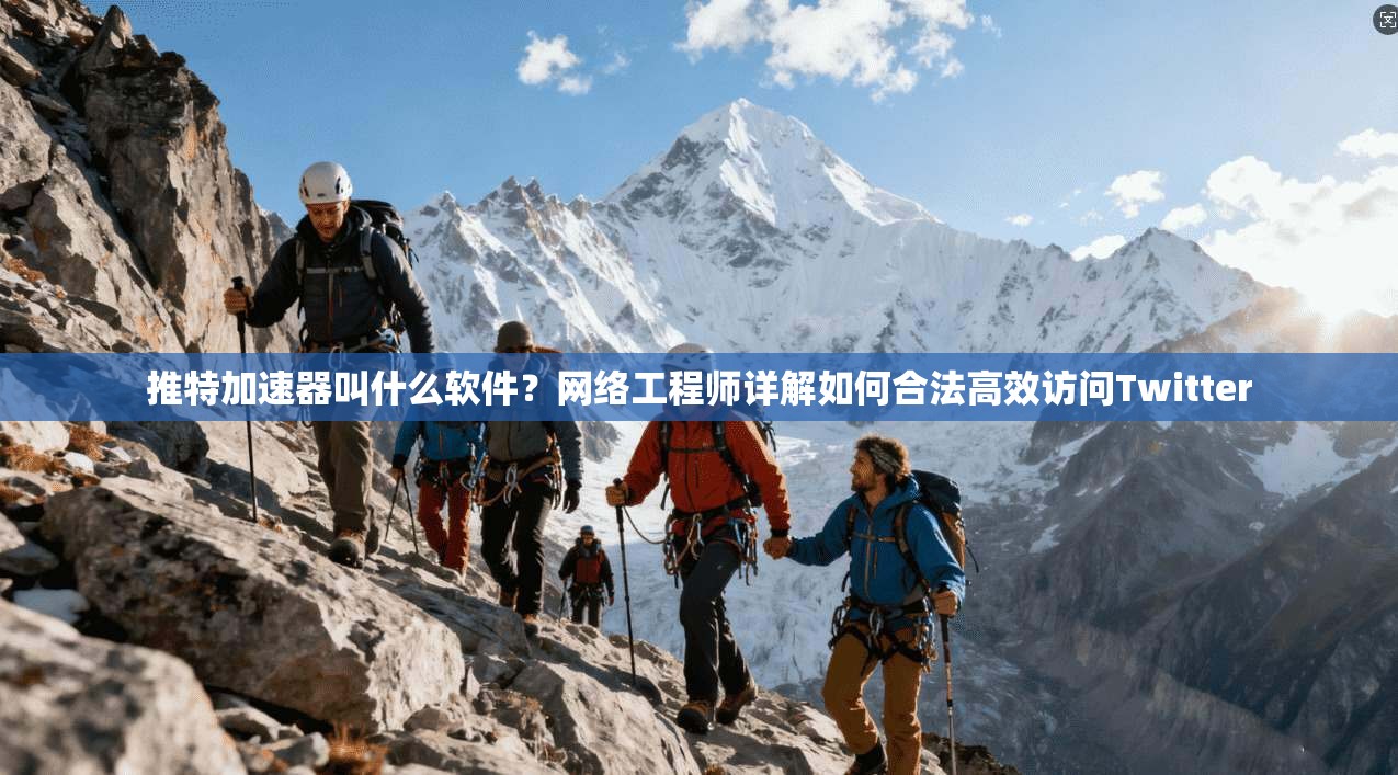 推特加速器叫什么软件？网络工程师详解如何合法高效访问Twitter