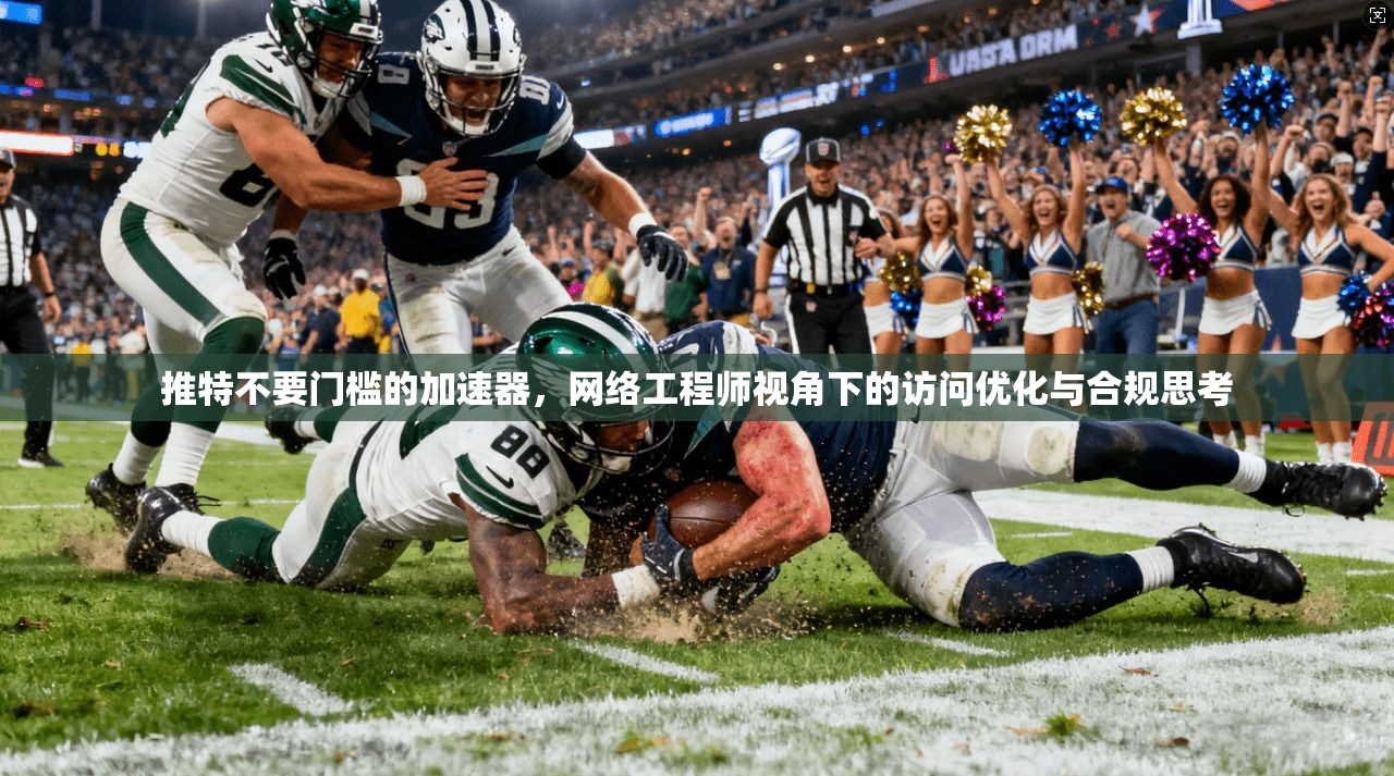 推特不要门槛的加速器，网络工程师视角下的访问优化与合规思考