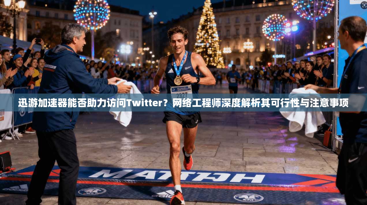 迅游加速器能否助力访问Twitter？网络工程师深度解析其可行性与注意事项