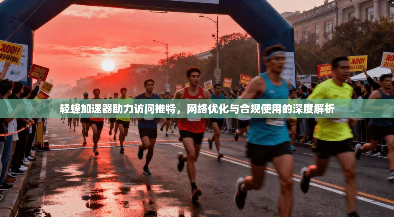 轻蜂加速器助力访问推特，网络优化与合规使用的深度解析