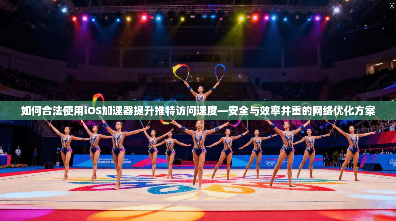 如何合法使用iOS加速器提升推特访问速度—安全与效率并重的网络优化方案
