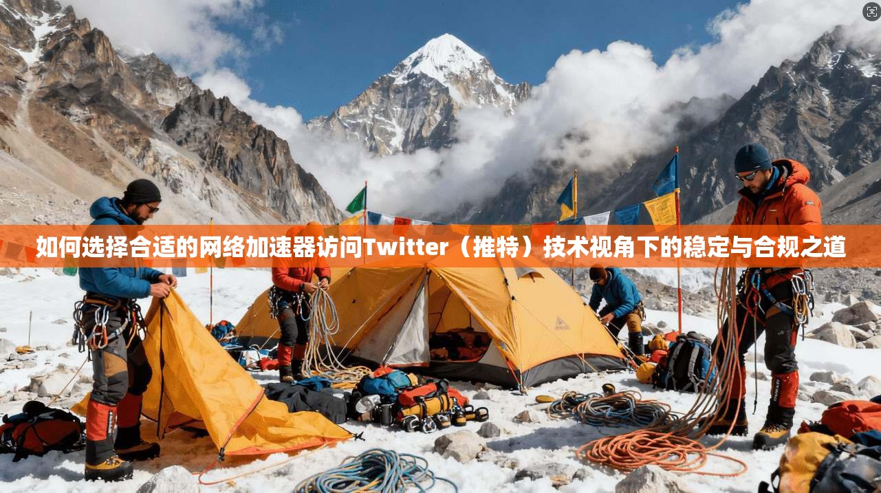 如何选择合适的网络加速器访问Twitter（推特）技术视角下的稳定与合规之道