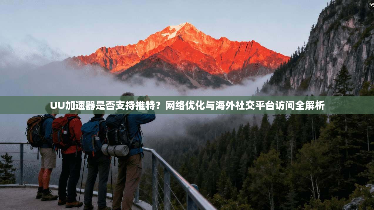UU加速器是否支持推特？网络优化与海外社交平台访问全解析
