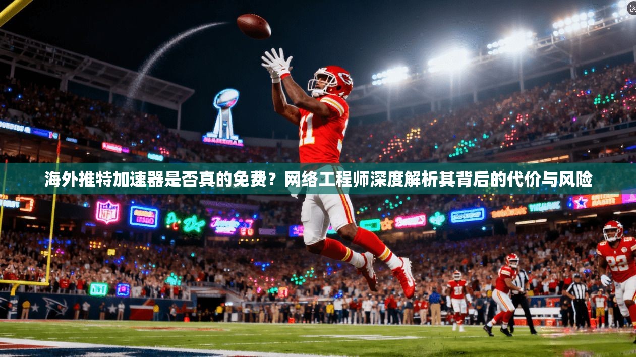 海外推特加速器是否真的免费？网络工程师深度解析其背后的代价与风险
