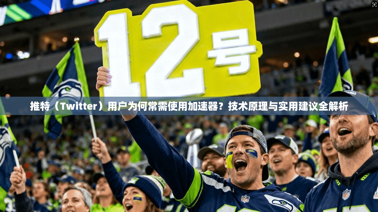 推特（Twitter）用户为何常需使用加速器？技术原理与实用建议全解析