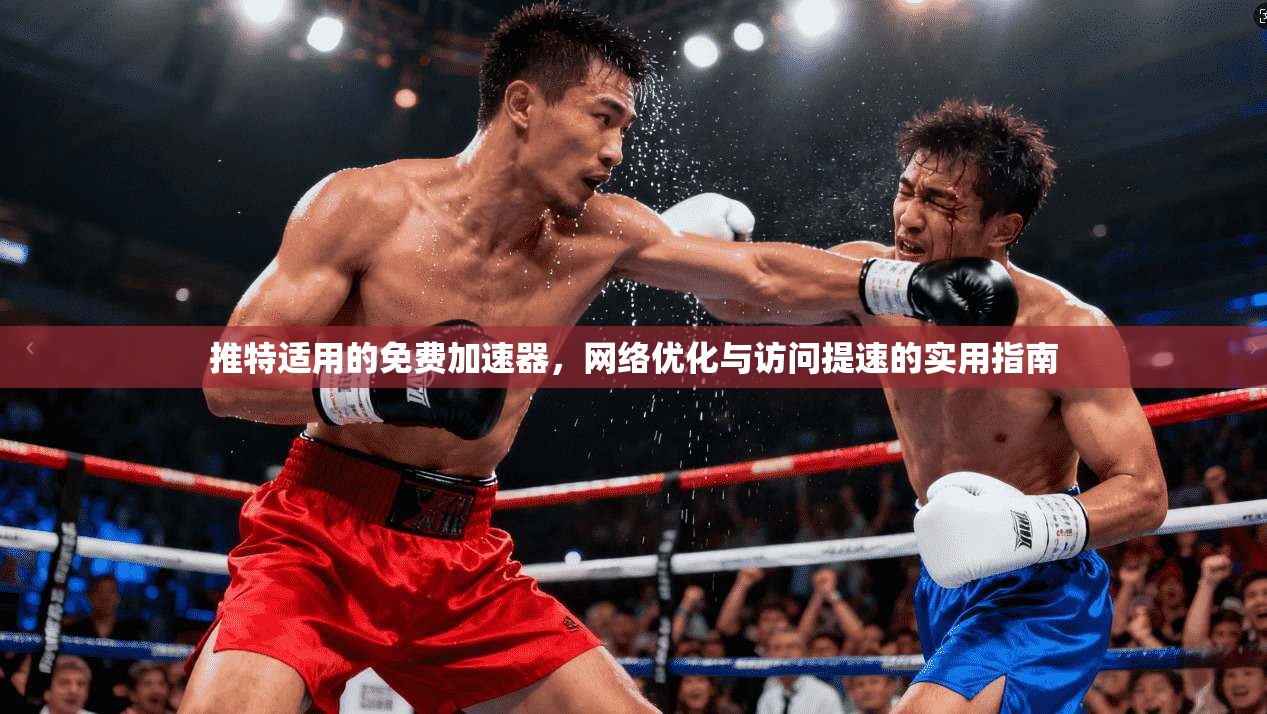 推特适用的免费加速器，网络优化与访问提速的实用指南