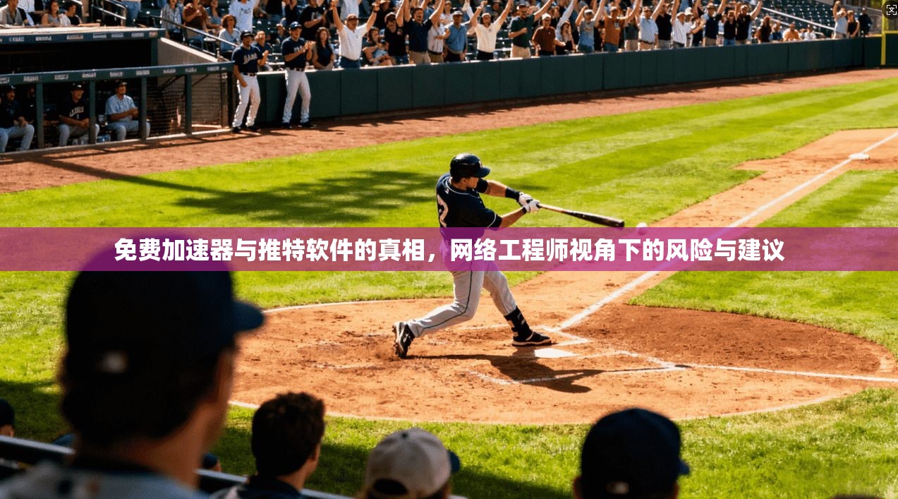 免费加速器与推特软件的真相，网络工程师视角下的风险与建议