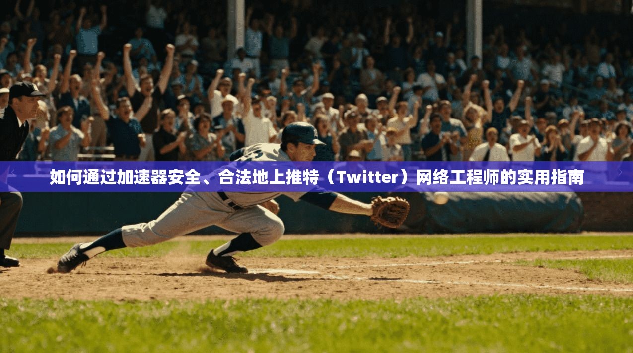 如何通过加速器安全、合法地上推特(Twitter)网络工程师的实用指南