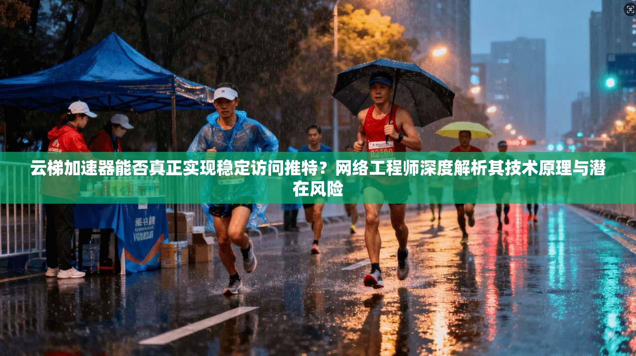 云梯加速器能否真正实现稳定访问推特?网络工程师深度解析其技术原理与潜在风险