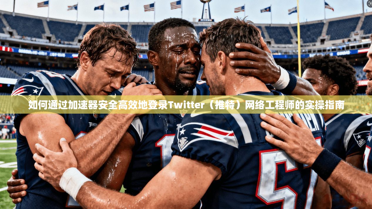 如何通过加速器安全高效地登录Twitter(推特)网络工程师的实操指南