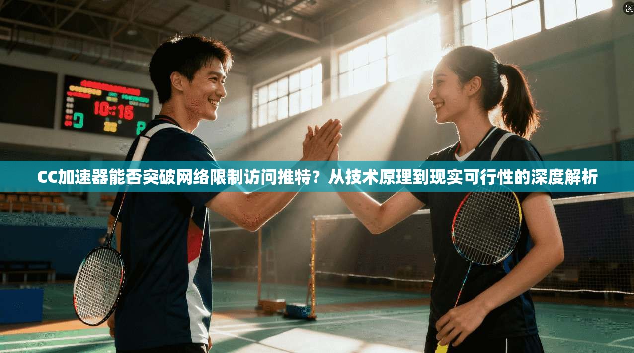 CC加速器能否突破网络限制访问推特？从技术原理到现实可行性的深度解析