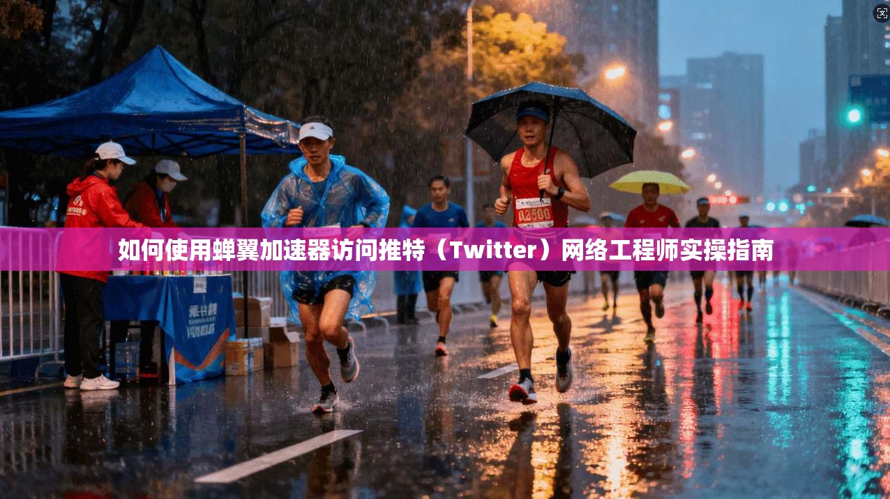 如何使用蝉翼加速器访问推特（Twitter）网络工程师实操指南