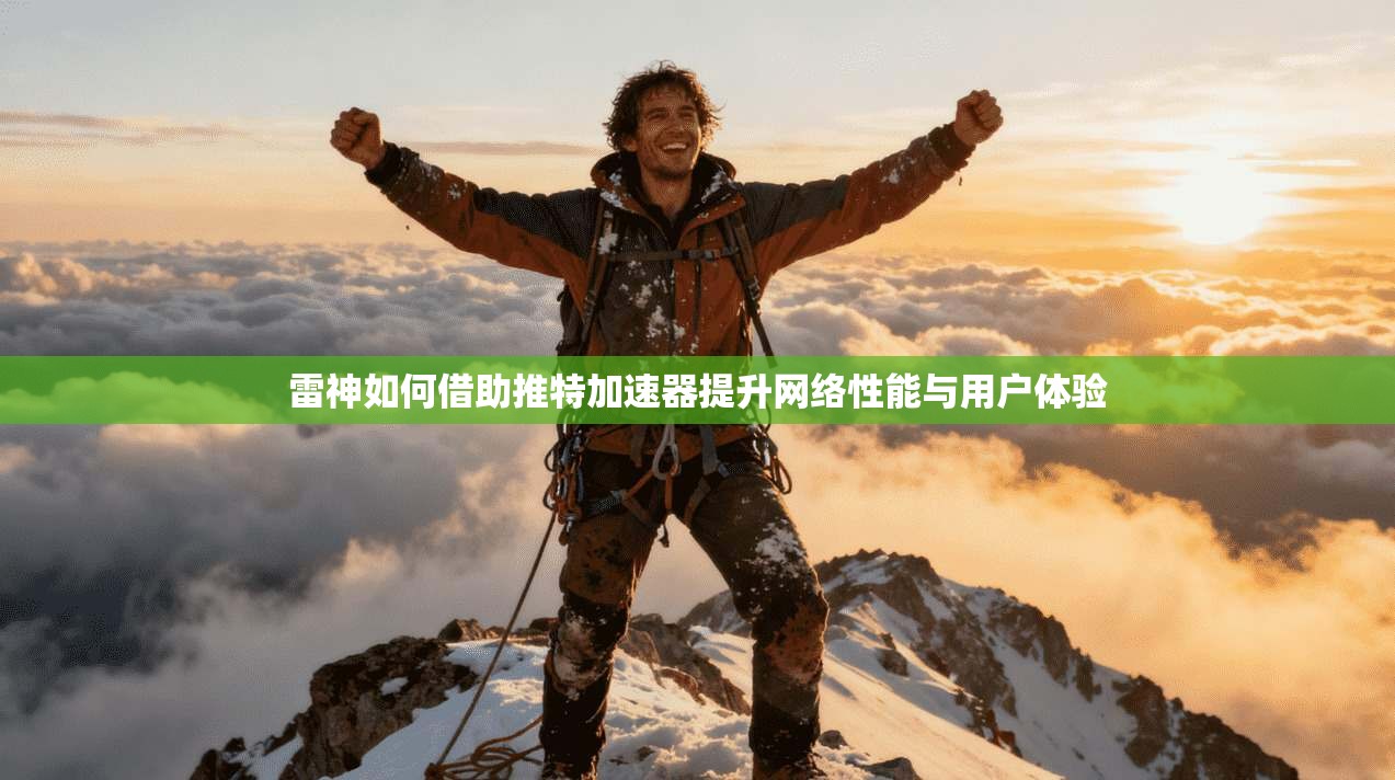 雷神如何借助推特加速器提升网络性能与用户体验