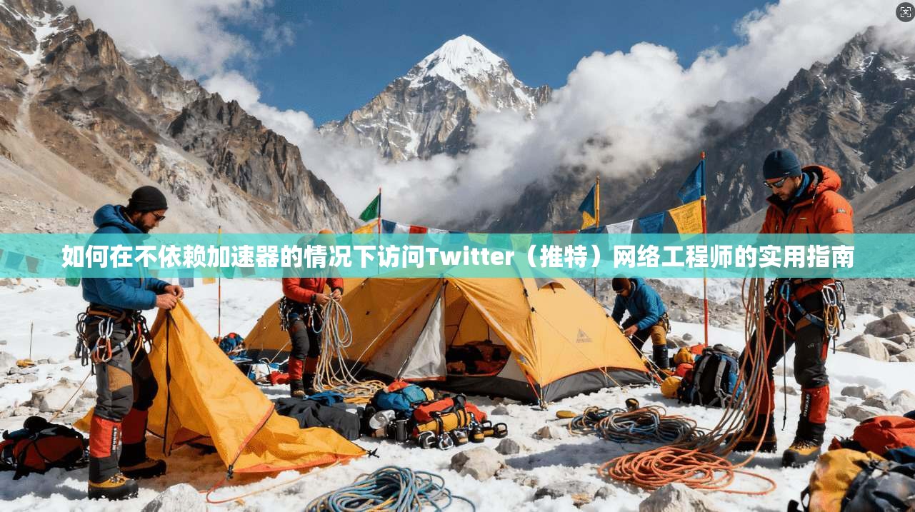 如何在不依赖加速器的情况下访问Twitter(推特)网络工程师的实用指南