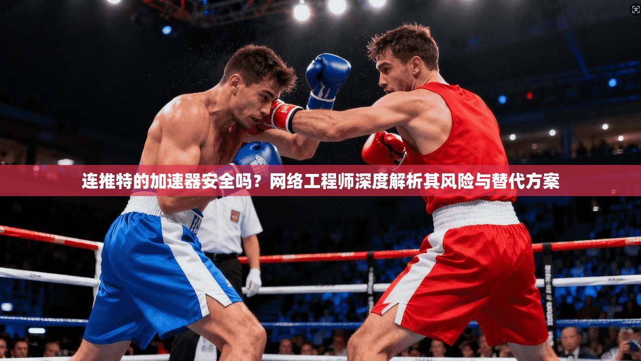 连推特的加速器安全吗？网络工程师深度解析其风险与替代方案
