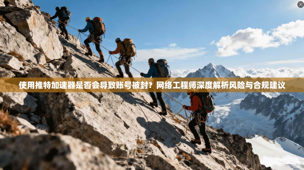使用推特加速器是否会导致账号被封？网络工程师深度解析风险与合规建议