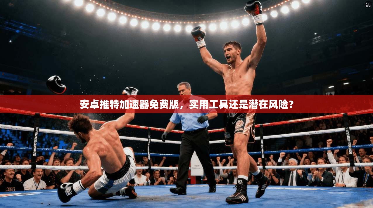 安卓推特加速器免费版,实用工具还是潜在风险?
