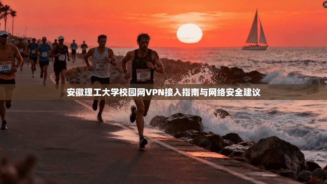 安徽理工大学校园网VPN接入指南与网络安全建议