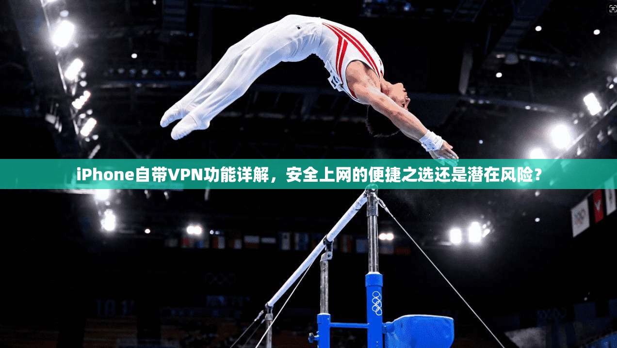 iPhone自带VPN功能详解，安全上网的便捷之选还是潜在风险？