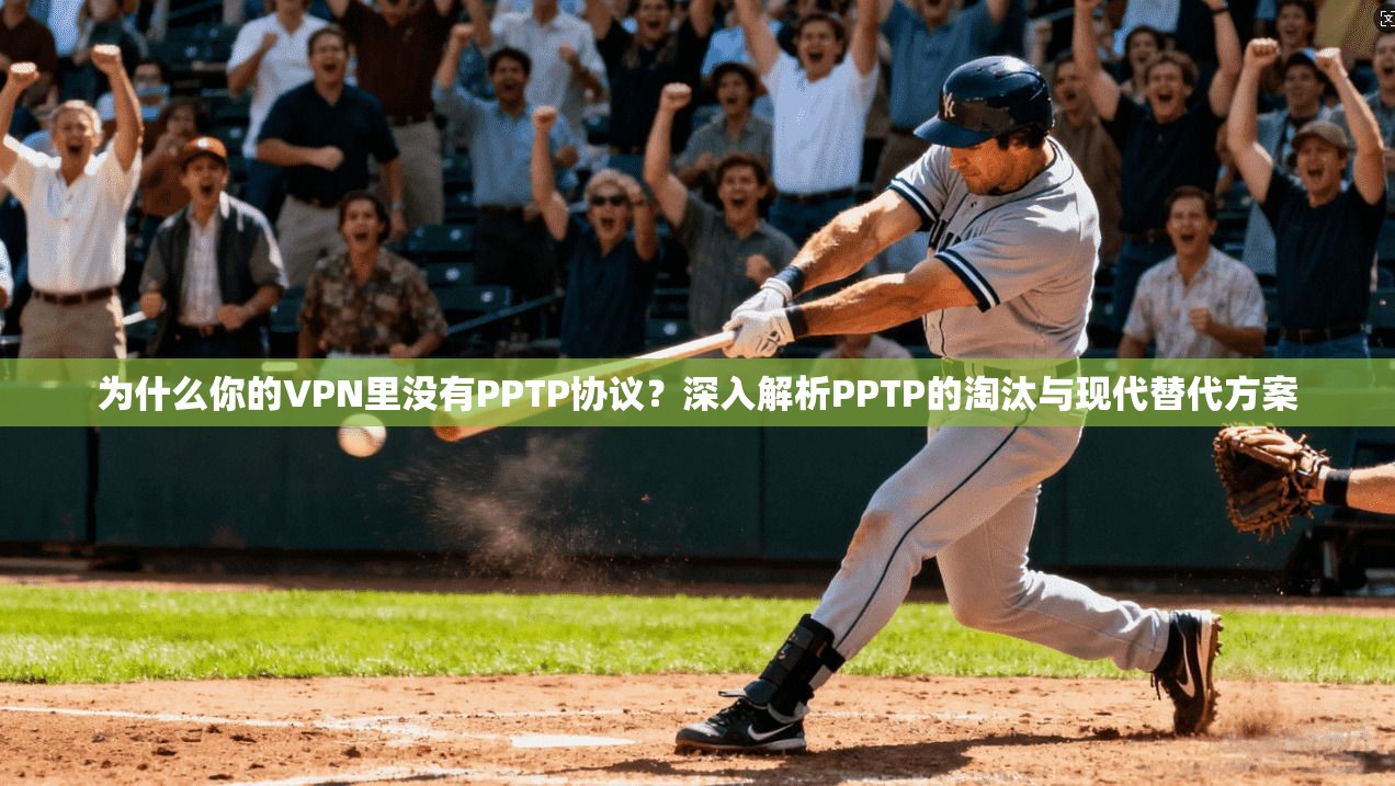 为什么你的VPN里没有PPTP协议?深入解析PPTP的淘汰与现代替代方案